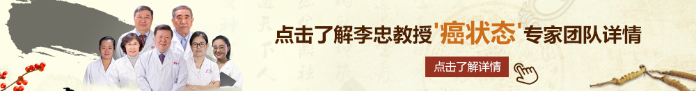 黄色美女BB视频北京御方堂李忠教授“癌状态”专家团队详细信息